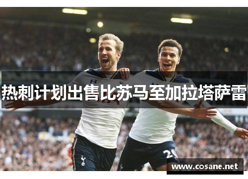 热刺计划出售比苏马至加拉塔萨雷